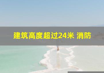 建筑高度超过24米 消防